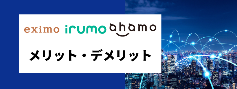 「eximo」「ahamo」「irumo」のメリット・デメリット