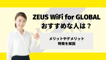 ZEUS（ゼウス） WiFi for GLOBALが向いている人は？メリットやデメリット、特徴を解説！