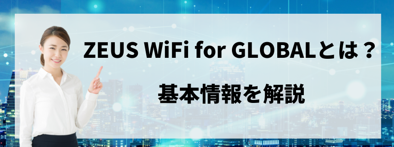 海外専用 ZEUS（ゼウス） WiFi for GLOBALの基本情報